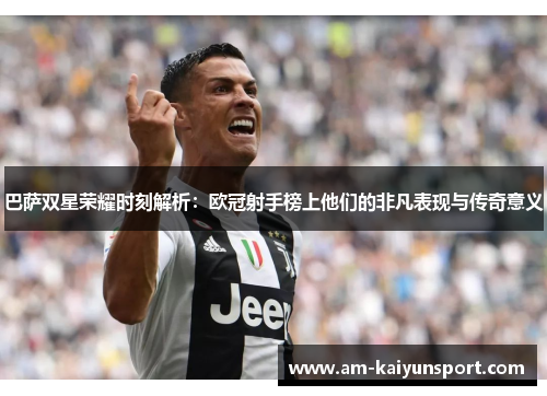 巴萨双星荣耀时刻解析：欧冠射手榜上他们的非凡表现与传奇意义