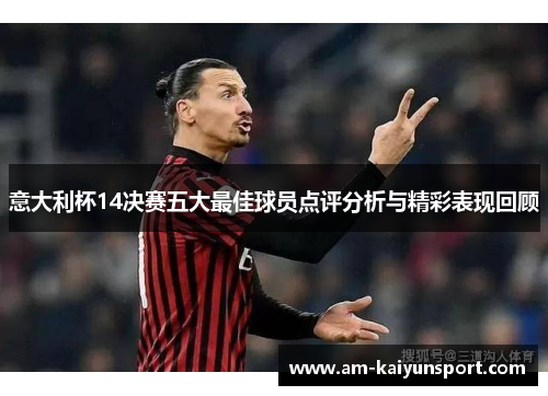 意大利杯14决赛五大最佳球员点评分析与精彩表现回顾