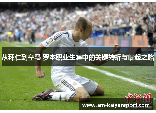 从拜仁到皇马 罗本职业生涯中的关键转折与崛起之路