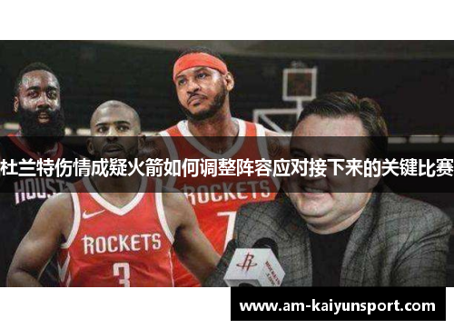 杜兰特伤情成疑火箭如何调整阵容应对接下来的关键比赛 杜兰特伤情成疑火箭如何调整阵容应对接下来的关键比赛