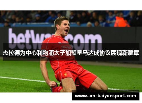 杰拉德为中心利物浦太子加盟皇马达成协议展现新篇章 杰拉德为中心利物浦太子加盟皇马达成协议展现新篇章