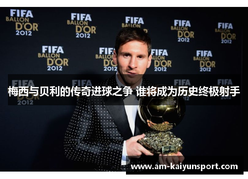 梅西与贝利的传奇进球之争 谁将成为历史终极射手 梅西与贝利的传奇进球之争 谁将成为历史终极射手