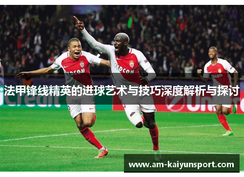 法甲锋线精英的进球艺术与技巧深度解析与探讨