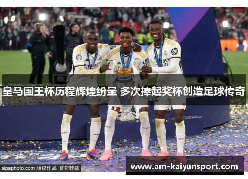 皇马国王杯历程辉煌纷呈 多次捧起奖杯创造足球传奇
