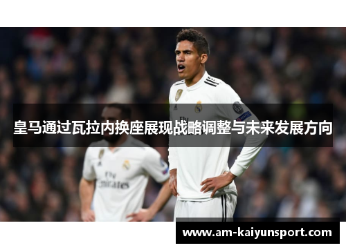 皇马通过瓦拉内换座展现战略调整与未来发展方向