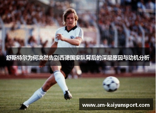 舒斯特尔为何决然告别西德国家队背后的深层原因与动机分析