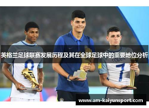 英格兰足球联赛发展历程及其在全球足球中的重要地位分析 英格兰足球联赛发展历程及其在全球足球中的重要地位分析