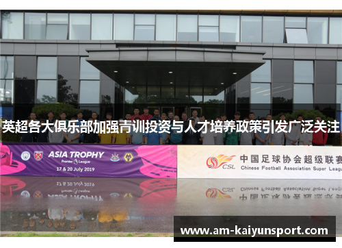 英超各大俱乐部加强青训投资与人才培养政策引发广泛关注 英超各大俱乐部加强青训投资与人才培养政策引发广泛关注