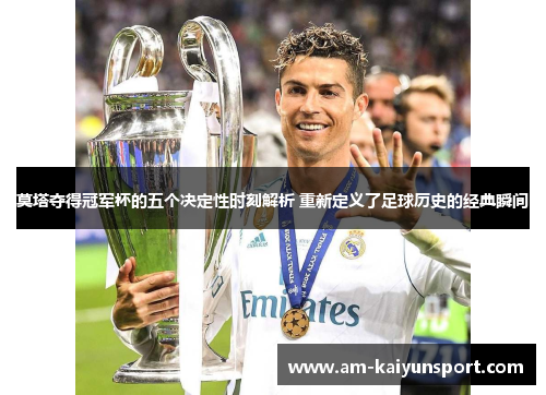莫塔夺得冠军杯的五个决定性时刻解析 重新定义了足球历史的经典瞬间 莫塔夺得冠军杯的五个决定性时刻解析 重新定义了足球历史的经典瞬间