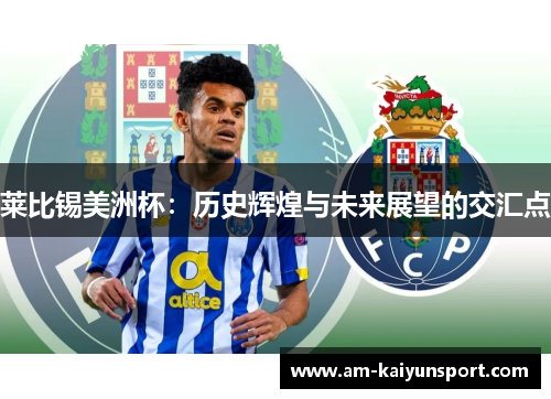 莱比锡美洲杯:历史辉煌与未来展望的交汇点 莱比锡美洲杯:历史辉煌与未来展望的交汇点