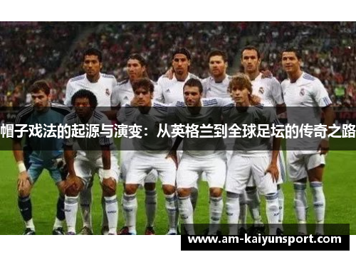 帽子戏法的起源与演变:从英格兰到全球足坛的传奇之路 帽子戏法的起源与演变:从英格兰到全球足坛的传奇之路