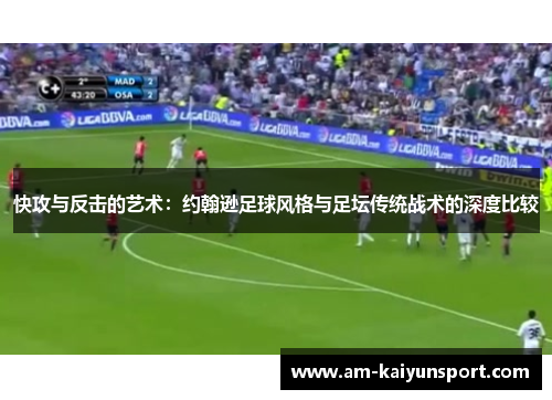 快攻与反击的艺术:约翰逊足球风格与足坛传统战术的深度比较 快攻与反击的艺术:约翰逊足球风格与足坛传统战术的深度比较