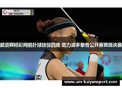 戴资颖精彩网前扑球技惊四座 助力波多黎各公开赛晋级决赛 戴资颖精彩网前扑球技惊四座 助力波多黎各公开赛晋级决赛