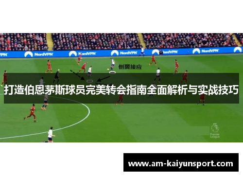 打造伯恩茅斯球员完美转会指南全面解析与实战技巧