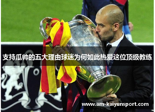 支持瓜帅的五大理由球迷为何如此热爱这位顶级教练