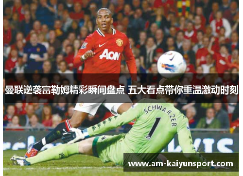 曼联逆袭富勒姆精彩瞬间盘点 五大看点带你重温激动时刻