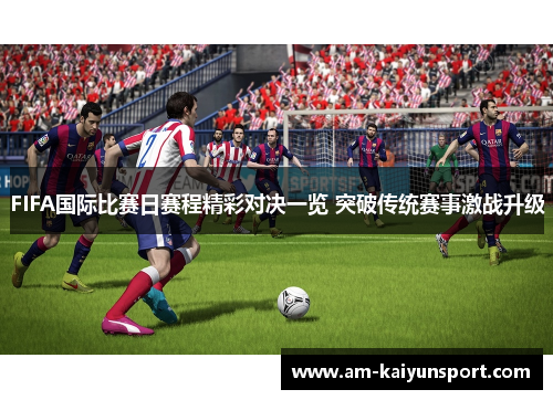 FIFA国际比赛日赛程精彩对决一览 突破传统赛事激战升级