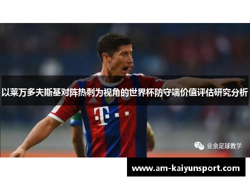 以莱万多夫斯基对阵热刺为视角的世界杯防守端价值评估研究分析 以莱万多夫斯基对阵热刺为视角的世界杯防守端价值评估研究分析