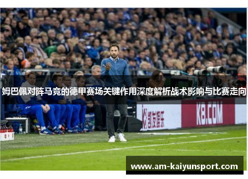 姆巴佩对阵马竞的德甲赛场关键作用深度解析战术影响与比赛走向 姆巴佩对阵马竞的德甲赛场关键作用深度解析战术影响与比赛走向