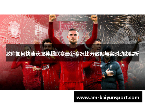教你如何快速获取英超联赛最新赛况比分数据与实时动态解析 教你如何快速获取英超联赛最新赛况比分数据与实时动态解析