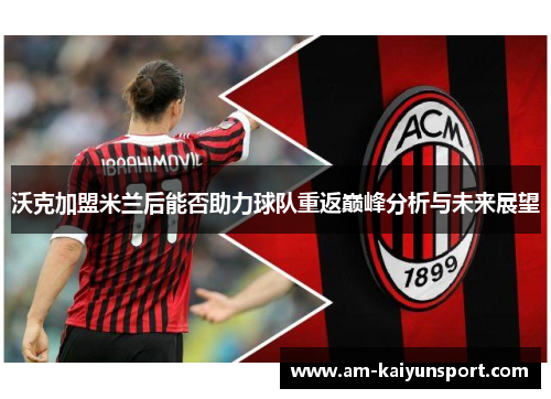 沃克加盟米兰后能否助力球队重返巅峰分析与未来展望 沃克加盟米兰后能否助力球队重返巅峰分析与未来展望