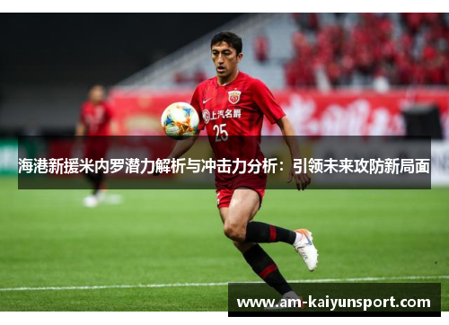 海港新援米内罗潜力解析与冲击力分析:引领未来攻防新局面 海港新援米内罗潜力解析与冲击力分析:引领未来攻防新局面