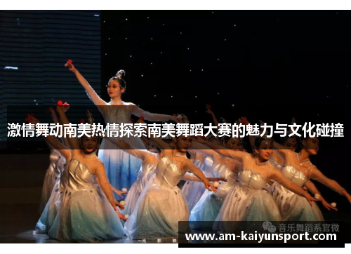 激情舞动南美热情探索南美舞蹈大赛的魅力与文化碰撞 激情舞动南美热情探索南美舞蹈大赛的魅力与文化碰撞