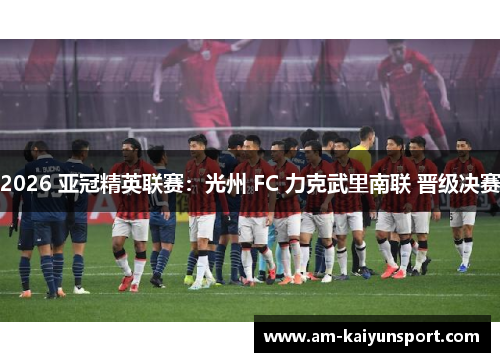 2026 亚冠精英联赛：光州 FC 力克武里南联 晋级决赛
