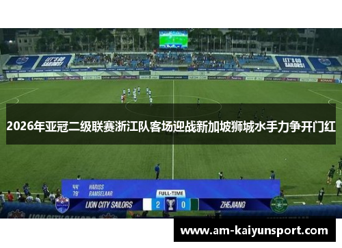2026年亚冠二级联赛浙江队客场迎战新加坡狮城水手力争开门红 2026年亚冠二级联赛浙江队客场迎战新加坡狮城水手力争开门红