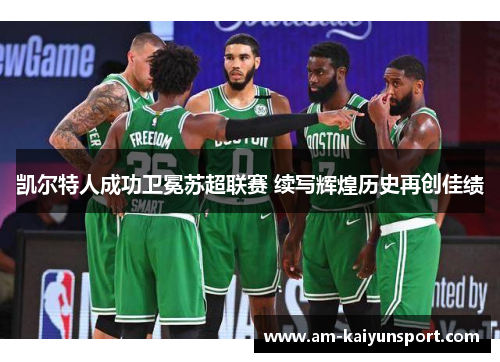 凯尔特人成功卫冕苏超联赛 续写辉煌历史再创佳绩