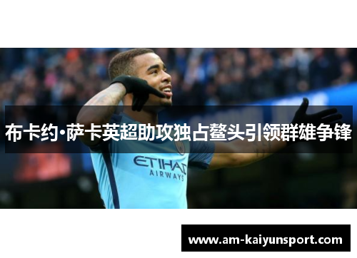 布卡约·萨卡英超助攻独占鳌头引领群雄争锋