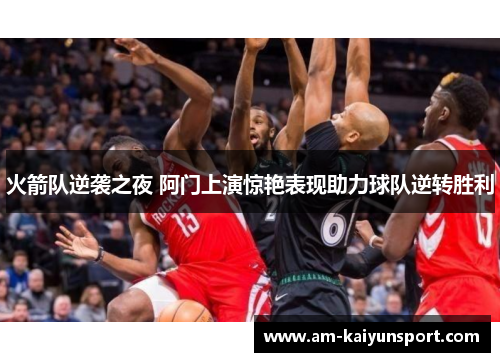 火箭队逆袭之夜 阿门上演惊艳表现助力球队逆转胜利 火箭队逆袭之夜 阿门上演惊艳表现助力球队逆转胜利