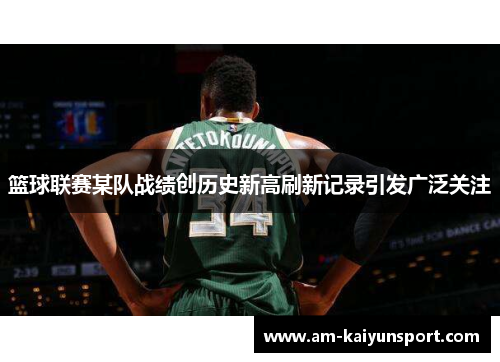 篮球联赛某队战绩创历史新高刷新记录引发广泛关注 篮球联赛某队战绩创历史新高刷新记录引发广泛关注