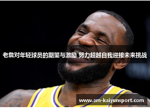 老詹对年轻球员的期望与激励 努力超越自我迎接未来挑战