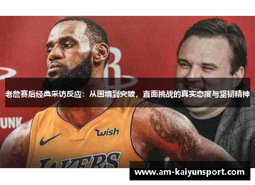 老詹赛后经典采访反应:从困境到突破,直面挑战的真实态度与坚韧精神 老詹赛后经典采访反应:从困境到突破,直面挑战的真实态度与坚韧精神