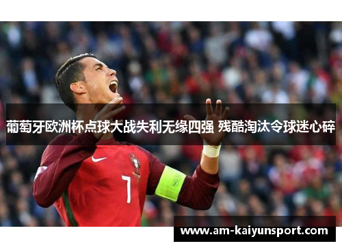 葡萄牙欧洲杯点球大战失利无缘四强 残酷淘汰令球迷心碎 葡萄牙欧洲杯点球大战失利无缘四强 残酷淘汰令球迷心碎